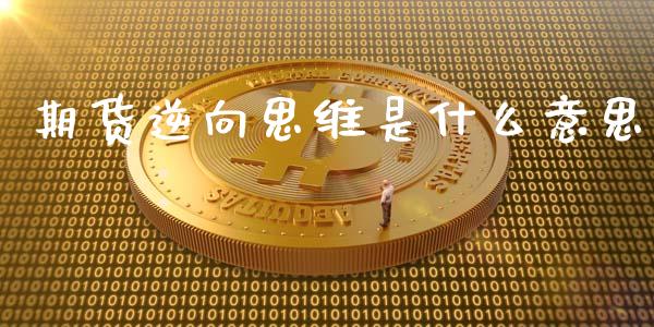 期货逆向思维是什么意思_资产证券化_第1张_货币基金_债券投资_股票交易_资产证券化 期货逆向思维是什么意思_https://m.kuaijiepai.net_资产证券化_第1张