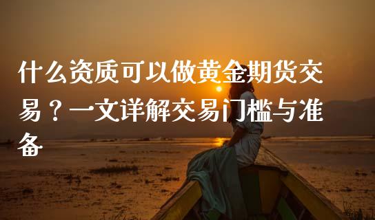 什么资质可以做黄金期货交易？一文详解交易门槛与准备_https://m.kuaijiepai.net_债券投资_第1张