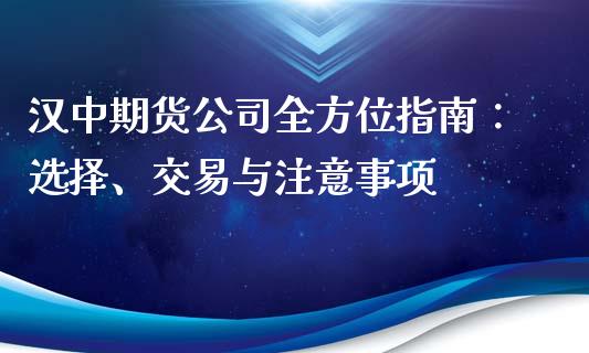 汉中期货公司全方位指南：选择、交易与注意事项_https://m.kuaijiepai.net_股票交易_第1张