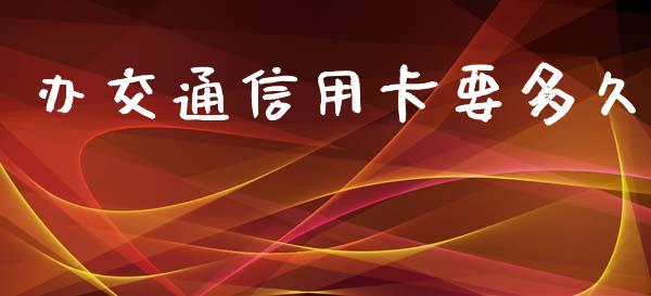 办交通信用卡要多久_资产证券化_第1张_货币基金_债券投资_股票交易_资产证券化 办交通信用卡要多久_https://m.kuaijiepai.net_资产证券化_第1张
