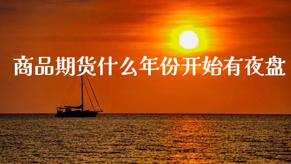 商品期货什么年份开始有夜盘_https://m.kuaijiepai.net_资产证券化_第1张