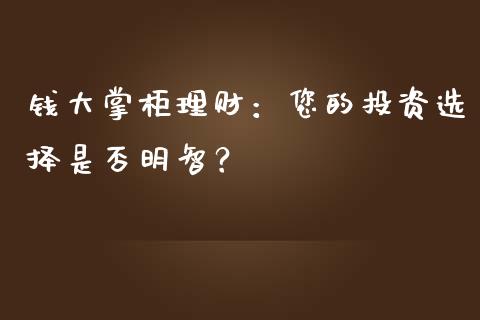钱大掌柜理财：您的投资选择是否明智？_https://m.kuaijiepai.net_货币基金_第1张