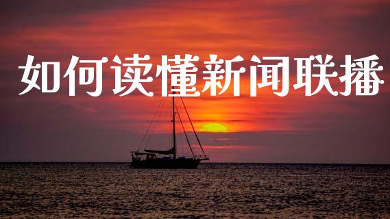 如何读懂新闻联播_https://m.kuaijiepai.net_货币基金_第1张