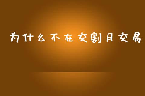 为什么不在交割月交易_https://m.kuaijiepai.net_股票交易_第1张