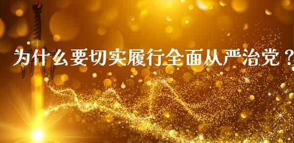 为什么要切实履行全面从严治党？_https://m.kuaijiepai.net_货币基金_第1张