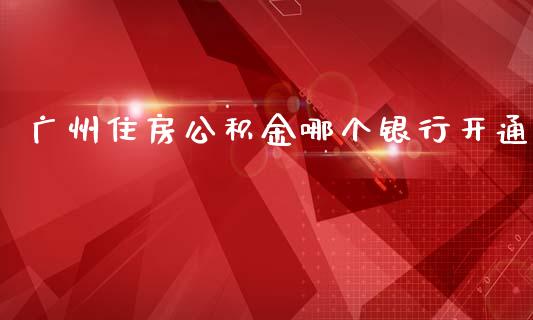 广州住房公积金哪个银行开通_https://m.kuaijiepai.net_货币基金_第1张
