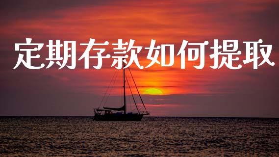 定期存款如何提取_https://m.kuaijiepai.net_股票交易_第1张
