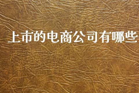 上市的电商公司有哪些_https://m.kuaijiepai.net_股票交易_第1张