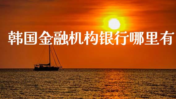 韩国金融机构银行哪里有_https://m.kuaijiepai.net_资产证券化_第1张