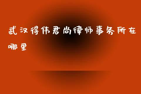 武汉得伟君尚律师事务所在哪里_https://m.kuaijiepai.net_股票交易_第1张