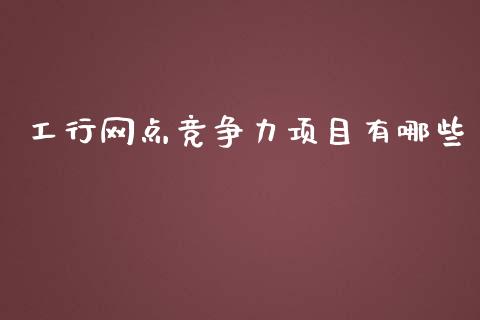 工行网点竞争力项目有哪些_https://m.kuaijiepai.net_股票交易_第1张