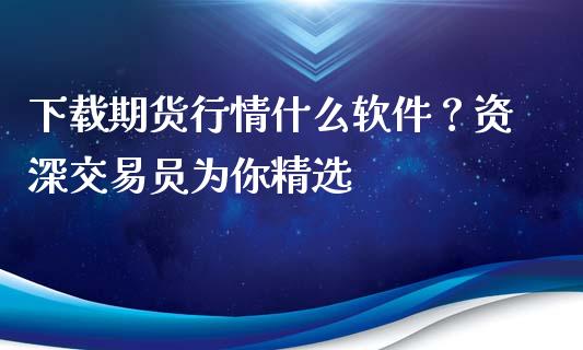 下载期货行情什么软件？资深交易员为你精选_https://m.kuaijiepai.net_资产证券化_第1张