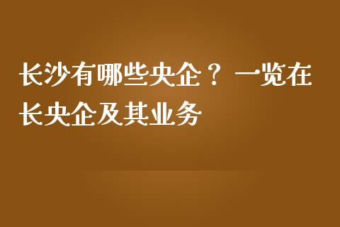 长沙有哪些央企？ 一览在长央企及其业务_https://m.kuaijiepai.net_资产证券化_第1张