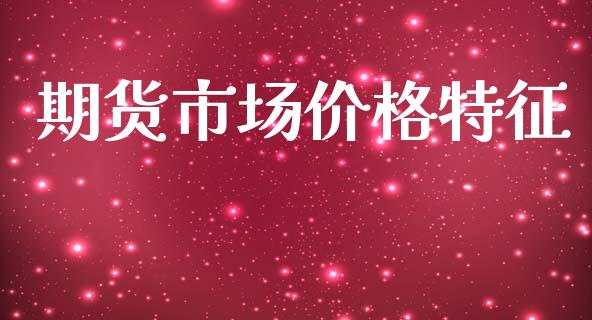 期货市场价格特征_https://m.kuaijiepai.net_股票交易_第1张