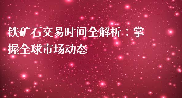 铁矿石交易时间全解析：掌握全球市场动态_https://m.kuaijiepai.net_资产证券化_第1张