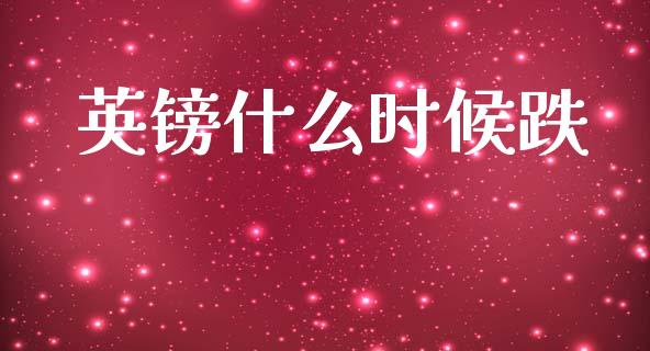 英镑什么时候跌_https://m.kuaijiepai.net_货币基金_第1张