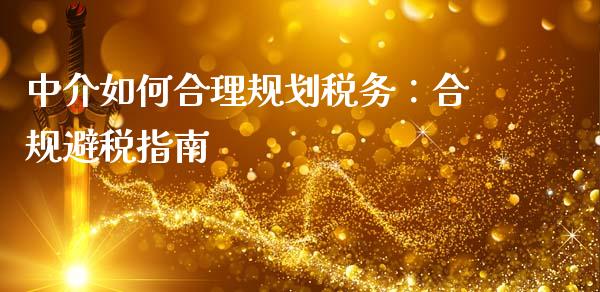 中介如何合理规划税务：合规避税指南_https://m.kuaijiepai.net_股票交易_第1张