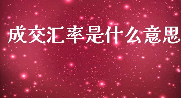 成交汇率是什么意思_https://m.kuaijiepai.net_资产证券化_第1张