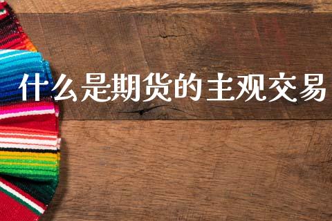 什么是期货的主观交易_股票交易_第1张_货币基金_债券投资_股票交易_资产证券化 什么是期货的主观交易_https://m.kuaijiepai.net_股票交易_第1张