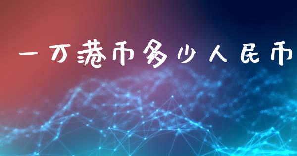 一万港币多少人民币_https://m.kuaijiepai.net_货币基金_第1张