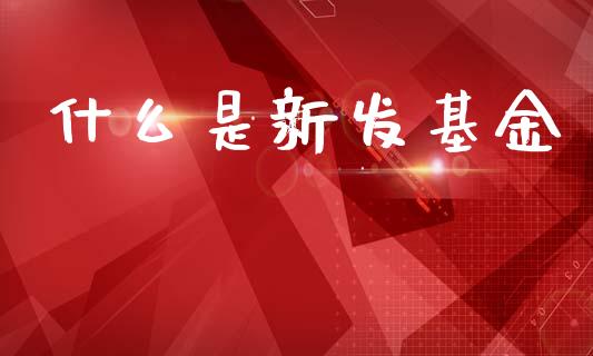 什么是新发基金_https://m.kuaijiepai.net_资产证券化_第1张