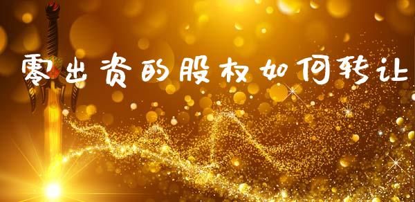 零出资的股权如何转让_https://m.kuaijiepai.net_资产证券化_第1张