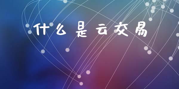 什么是云交易_https://m.kuaijiepai.net_股票交易_第1张