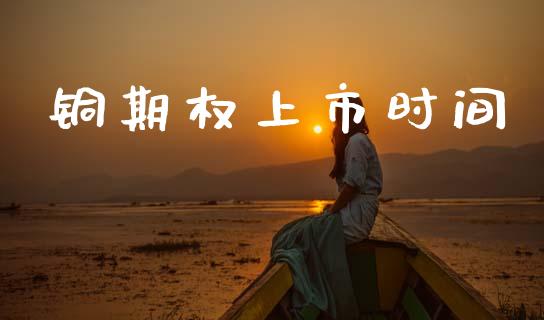铜期权上市时间_https://m.kuaijiepai.net_股票交易_第1张