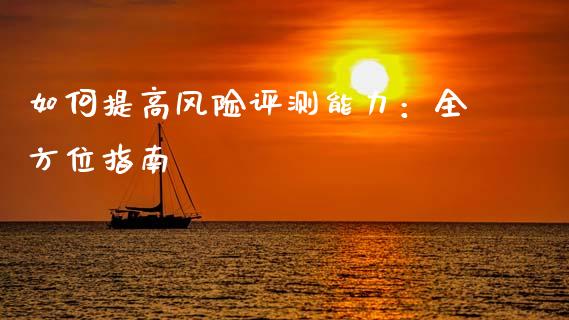 如何提高风险评测能力：全方位指南_https://m.kuaijiepai.net_货币基金_第1张