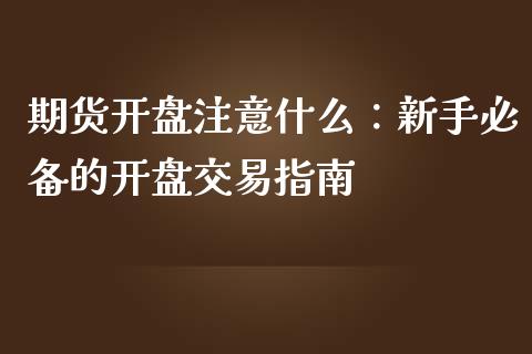 期货开盘注意什么：新手必备的开盘交易指南_https://m.kuaijiepai.net_货币基金_第1张