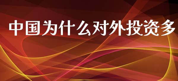 中国为什么对外投资多_https://m.kuaijiepai.net_资产证券化_第1张