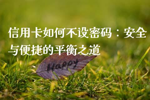 信用卡如何不设密码：安全与便捷的平衡之道_https://m.kuaijiepai.net_资产证券化_第1张