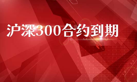 沪深300合约到期_https://m.kuaijiepai.net_债券投资_第1张