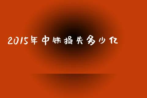 2015年中铁损失多少亿_https://m.kuaijiepai.net_货币基金_第1张