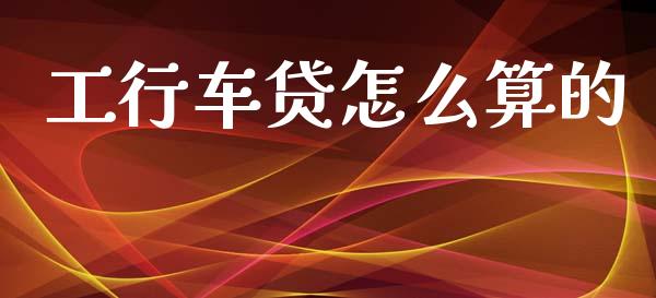 工行车贷怎么算的_https://m.kuaijiepai.net_货币基金_第1张