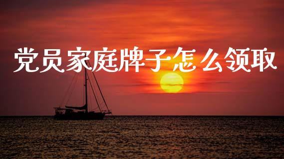 党员家庭牌子怎么领取_https://m.kuaijiepai.net_股票交易_第1张