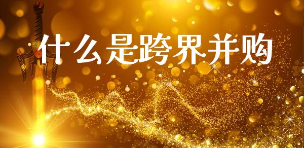 什么是跨界并购_债券投资_第1张_货币基金_债券投资_股票交易_资产证券化 什么是跨界并购_https://m.kuaijiepai.net_债券投资_第1张