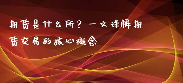 期货是什么所?一文详解期货交易的核心概念_股票交易_第1张_货币基金_债券投资_股票交易_资产证券化 期货是什么所?一文详解期货交易的核心概念_https://m.kuaijiepai.net_股票交易_第1张
