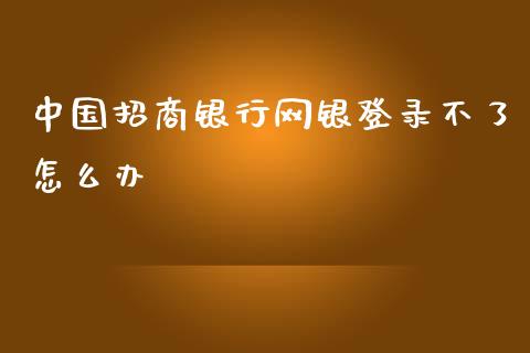 中国招商银行网银登录不了怎么办_https://m.kuaijiepai.net_货币基金_第1张