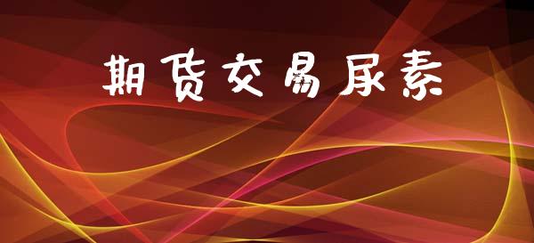 期货交易尿素_https://m.kuaijiepai.net_资产证券化_第1张