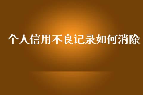 个人信用不良记录如何消除_https://m.kuaijiepai.net_股票交易_第1张