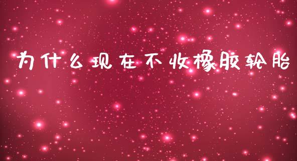 为什么现在不收橡胶轮胎_https://m.kuaijiepai.net_货币基金_第1张