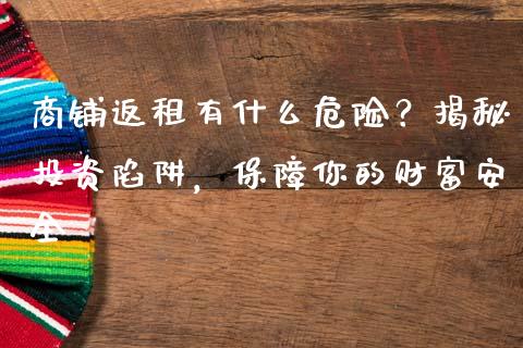 商铺返租有什么危险？揭秘投资陷阱，保障你的财富安全_https://m.kuaijiepai.net_资产证券化_第1张