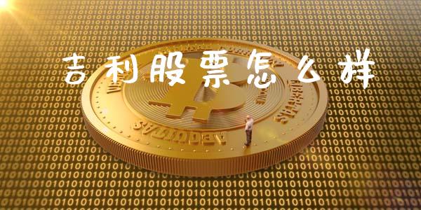 吉利股票怎么样_https://m.kuaijiepai.net_股票交易_第1张