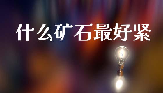 什么矿石最好紧_https://m.kuaijiepai.net_股票交易_第1张