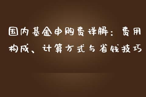 国内基金申购费详解：费用构成、计算方式与省钱技巧_https://m.kuaijiepai.net_资产证券化_第1张