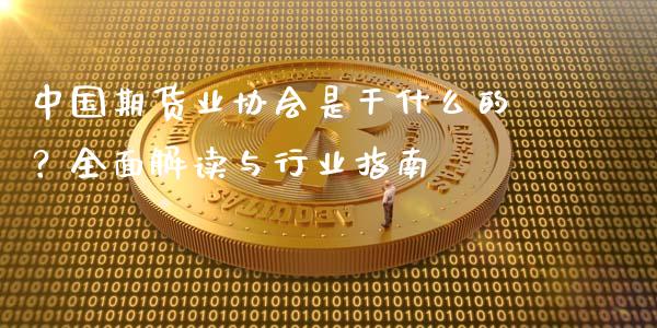 中国期货业协会是干什么的?全面解读与行业指南_债券投资_第1张_货币基金_债券投资_股票交易_资产证券化 中国期货业协会是干什么的?全面解读与行业指南_https://m.kuaijiepai.net_债券投资_第1张