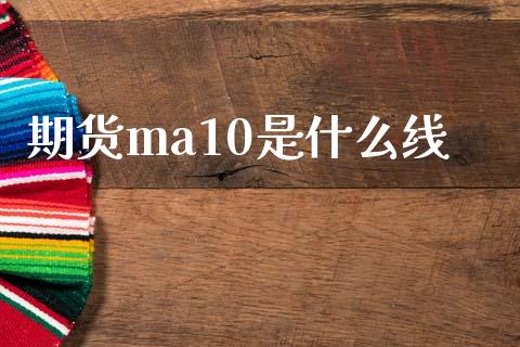 期货ma10是什么线_https://m.kuaijiepai.net_债券投资_第1张