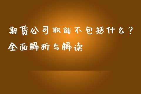 期货公司职能不包括什么？全面解析与解读_https://m.kuaijiepai.net_债券投资_第1张