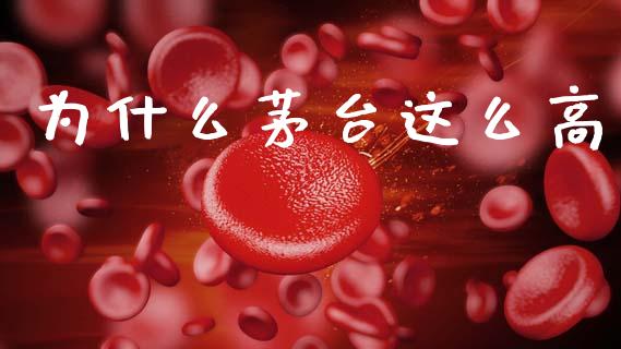 为什么茅台这么高_https://m.kuaijiepai.net_股票交易_第1张